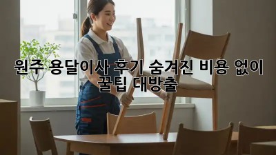 원주 용달이사 후기🚚 숨겨진 비용 없이 꿀팁🍯 대방출!