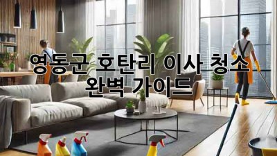 영동군 호탄리 이사 청소: 완벽 가이드