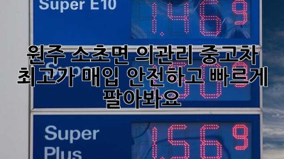 원주 소초면 의관리 중고차 최고가 매입! 안전하고 빠르게 팔아봐요!